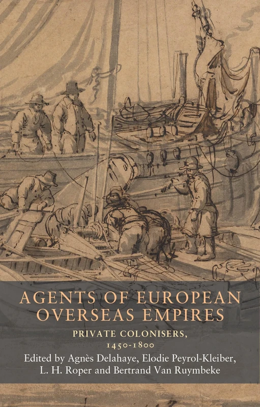 Agents of European Overseas Empires: Private Colonisers, 1450-1800: 19 (Seventeenth- and Eighteenth-Century Studies)