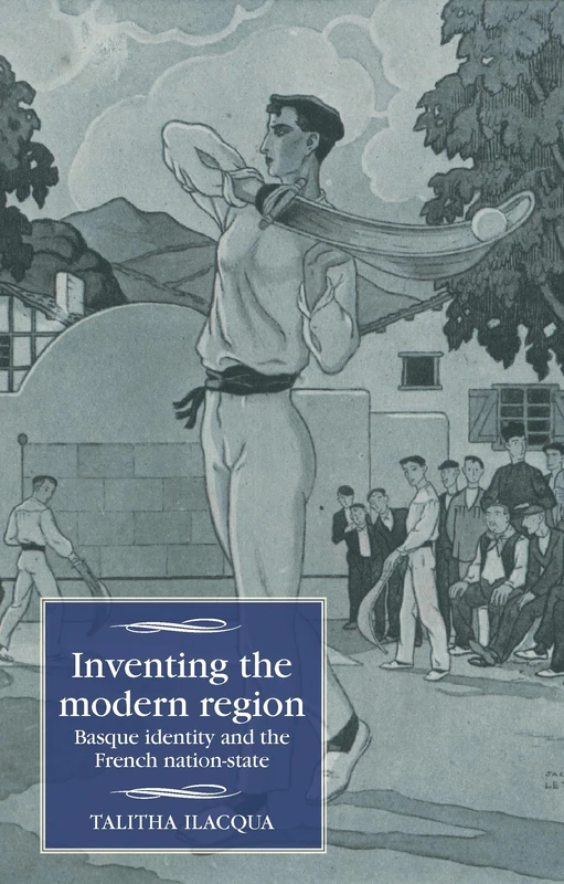 Inventing the Modern Region: Basque Identity and the French Nation-State (Studies in Modern French and Francophone History)