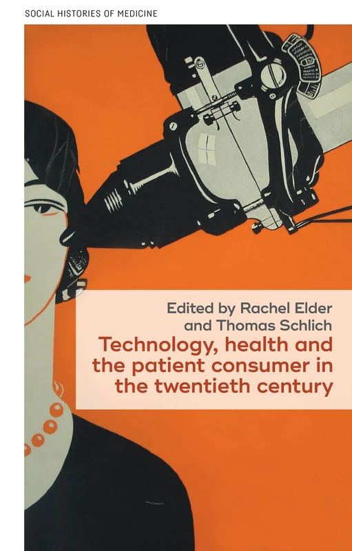 Technology, health, and the patient consumer in the twentieth century: 59 (Social Histories of Medicine)