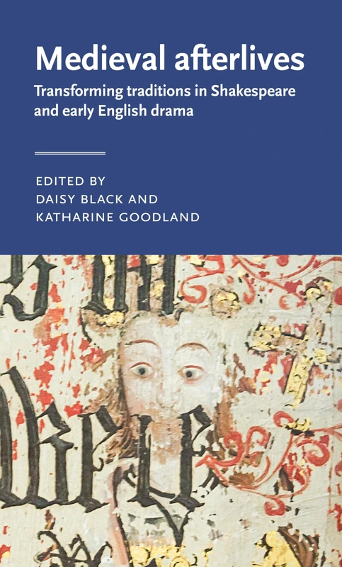 Medieval Afterlives: Transforming Traditions in Shakespeare and Early English Drama (Manchester Medieval Literature and Culture)