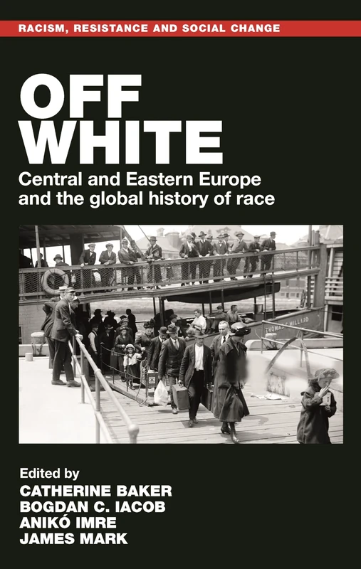 Off White: Central and Eastern Europe and the Global History of Race (Racism, Resistance and Social Change)