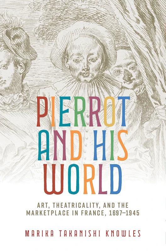 Pierrot and His World: Art, Theatricality, and the Marketplace in France, 1697–1945