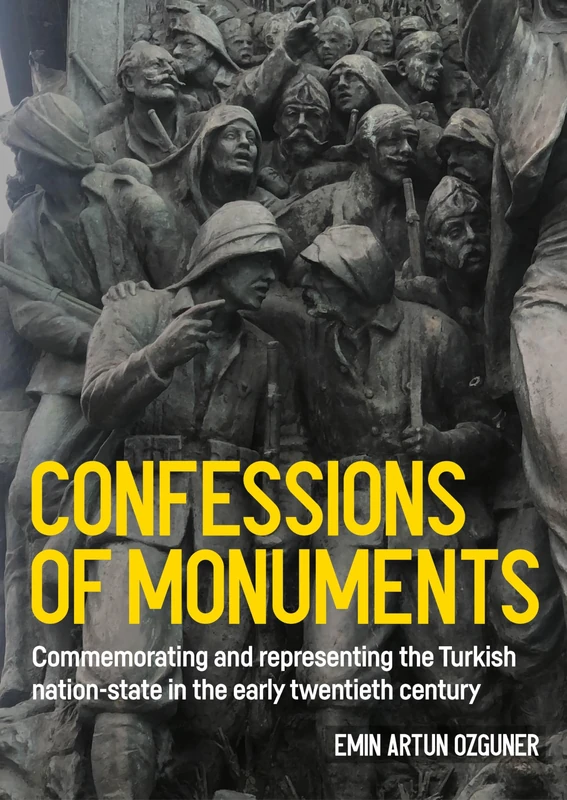 Confessions of Monuments: Commemorating and Representing the Turkish Nation-State in the Early Twentieth Century (Studies in Design and Material Culture)