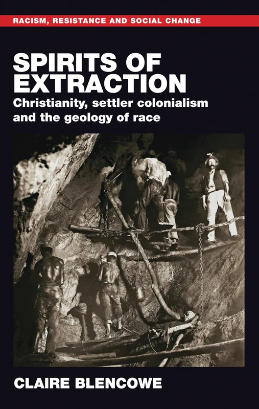 Spirits of extraction: Christianity, Settler Colonialism and the Geology of Race (Racism, Resistance and Social Change)