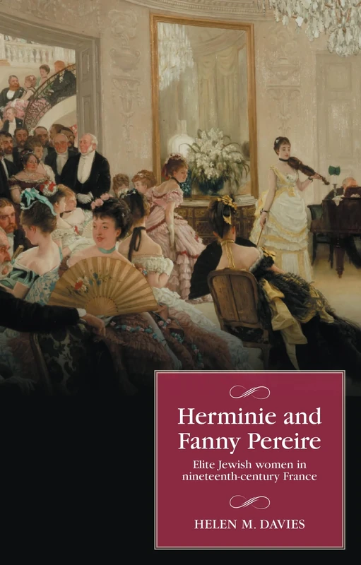 Herminie and Fanny Pereire: Elite Jewish Women in Nineteenth-Century France (Studies in Modern French and Francophone History)