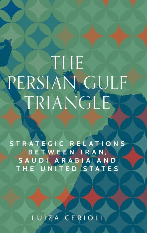 The Persian Gulf Triangle: Strategic Relations Between Iran, Saudi Arabia and the United States (Identities and Geopolitics in the Middle East)