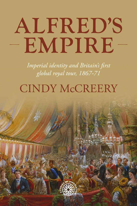 Alfred’s empire: Imperial identity and Britain’s first global royal tour, 1867–71 (Studies in Imperialism)