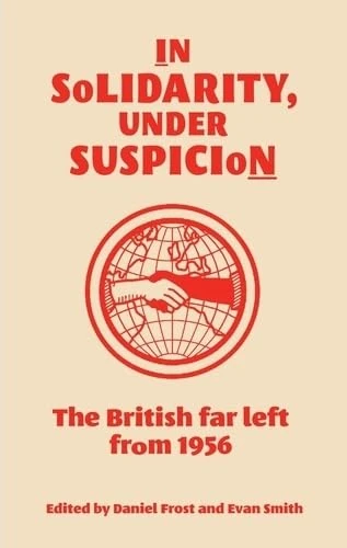 In Solidarity, Under Suspicion: The British Far Left from 1956