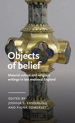 Objects of Belief: Material Culture and Religious Writings in Late Medieval England (Manchester Medieval Literature and Culture)
