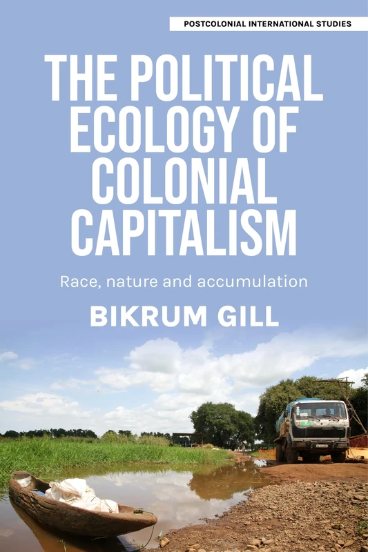 The Political Ecology of Colonial Capitalism: Race, Nature, and Accumulation (Postcolonial International Studies)