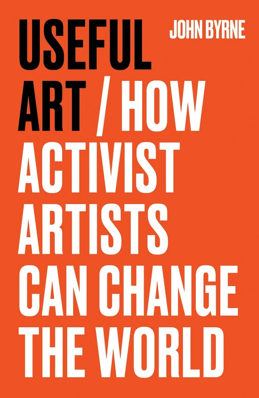 Useful Art: How Activist Artists Can Change the World