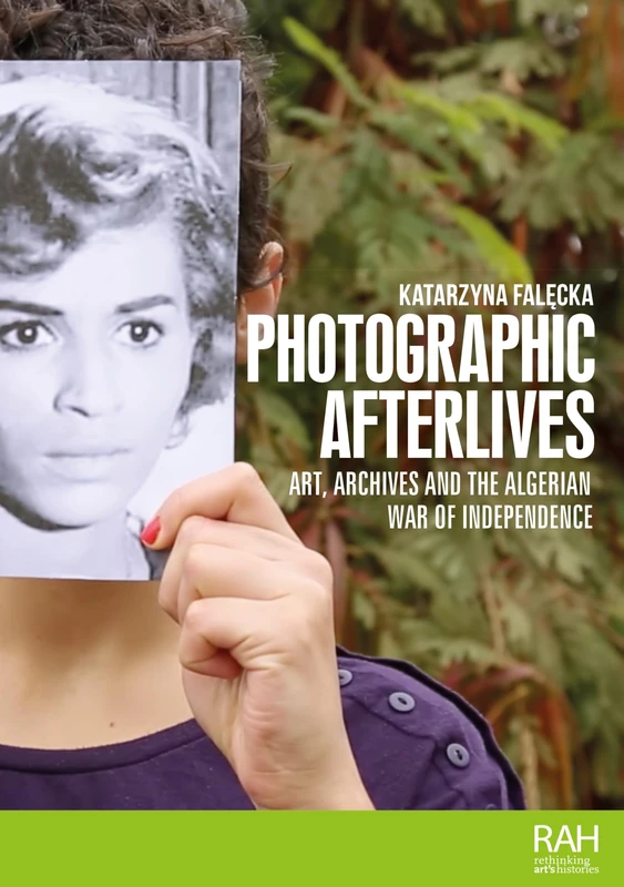 Photographic Afterlives: Art, Archives and the Algerian War of Independence (Rethinking Art's Histories)