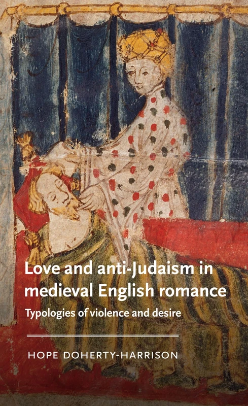 Love and Anti-Judaism in Medieval English Romance: Typologies of Violence and Desire (Manchester Medieval Literature and Culture)