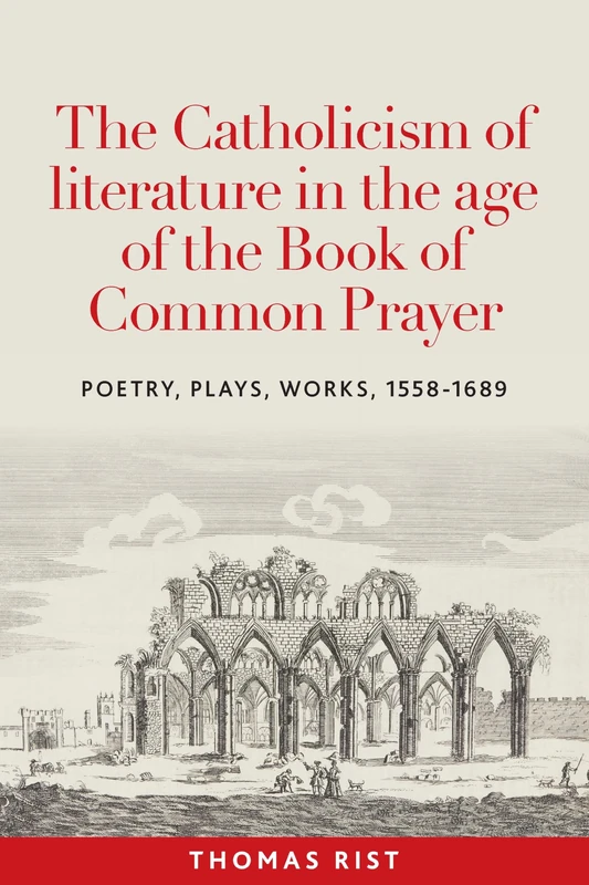 The Catholicism of literature in the age of the Book of Common Prayer: Poetry, Plays, Works, 1558-1689