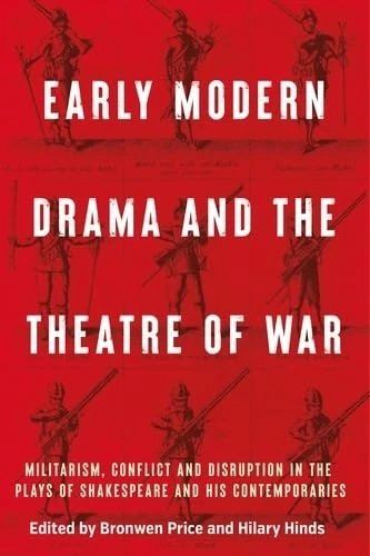 Early Modern Drama and the Theatre of War: Militarism, Conflict and Disruption in the Plays of Shakespeare and His Contemporaries