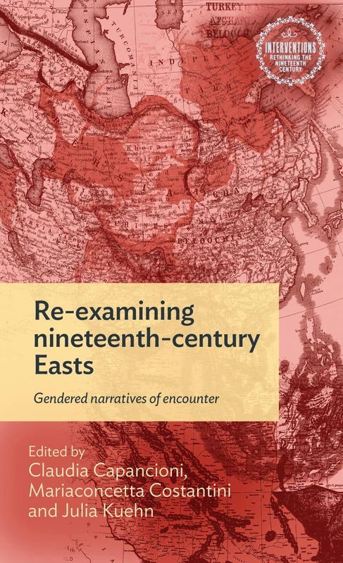 Re-Examining Nineteenth-Century Easts: Gendered Narratives of Encounter (Interventions: Rethinking the Nineteenth Century)