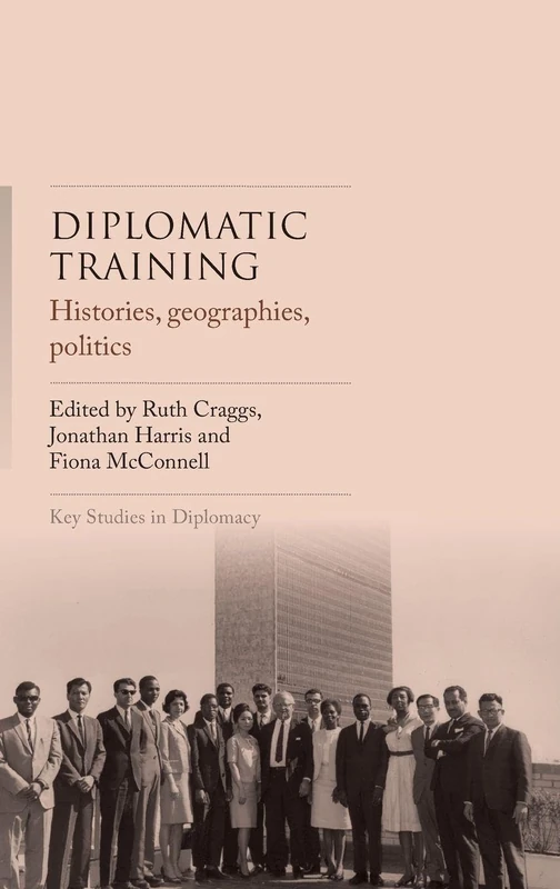 Diplomatic Training: Histories, Geographies, Politics (Key Studies in Diplomacy)
