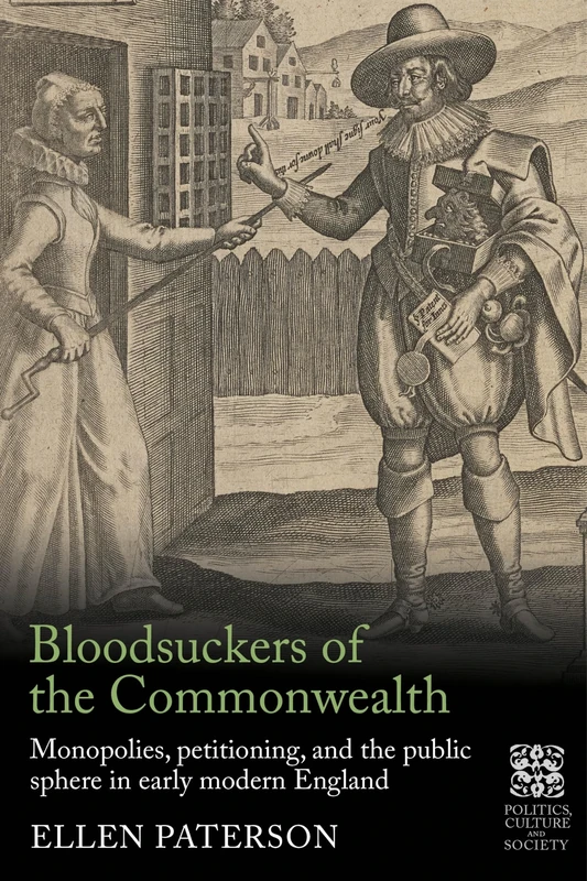 Bloodsuckers of the Commonwealth: Monopolies, Petitioning, and the Public Sphere in Early Modern England (Politics, Culture and Society in Early Modern Britain)