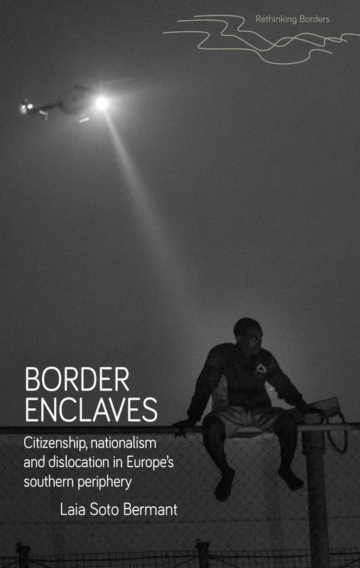 Border Enclaves: An ethnography of a contested territory in Europe’s southern periphery (Rethinking Borders)