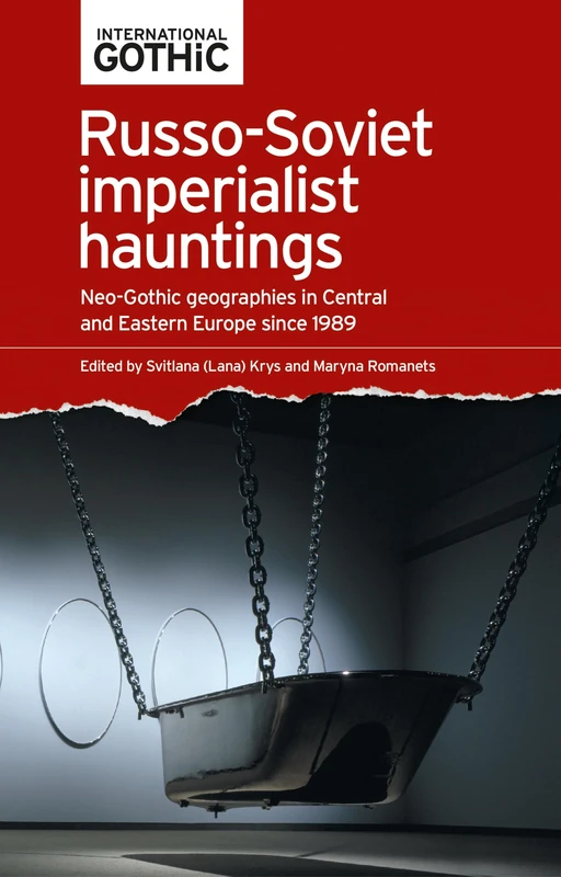 Russo-Soviet imperialist hauntings: Neo-Gothic geographies in Central and Eastern Europe since 1989 (International Gothic Series)