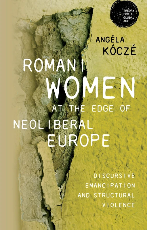 Romani women at the edge of neoliberal Europe: Discursive emancipation and structural violence (Theory for a Global Age)