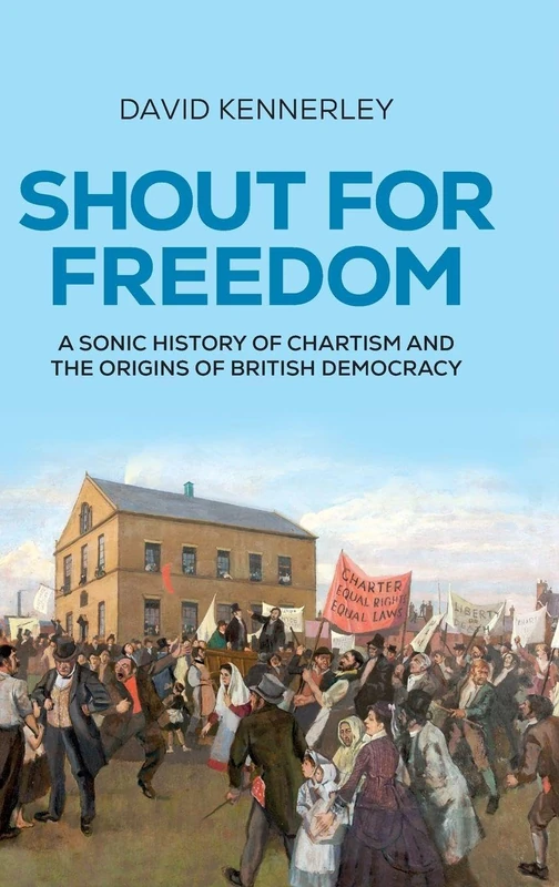 Shout for freedom: A sonic history of Chartism and the origins of British democracy (Radical Histories)