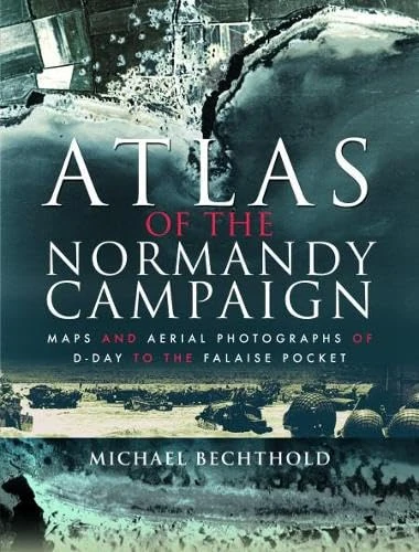 Atlas of the Normandy Campaign: Maps and Aerial Photographs of D-Day to The Falaise Pocket