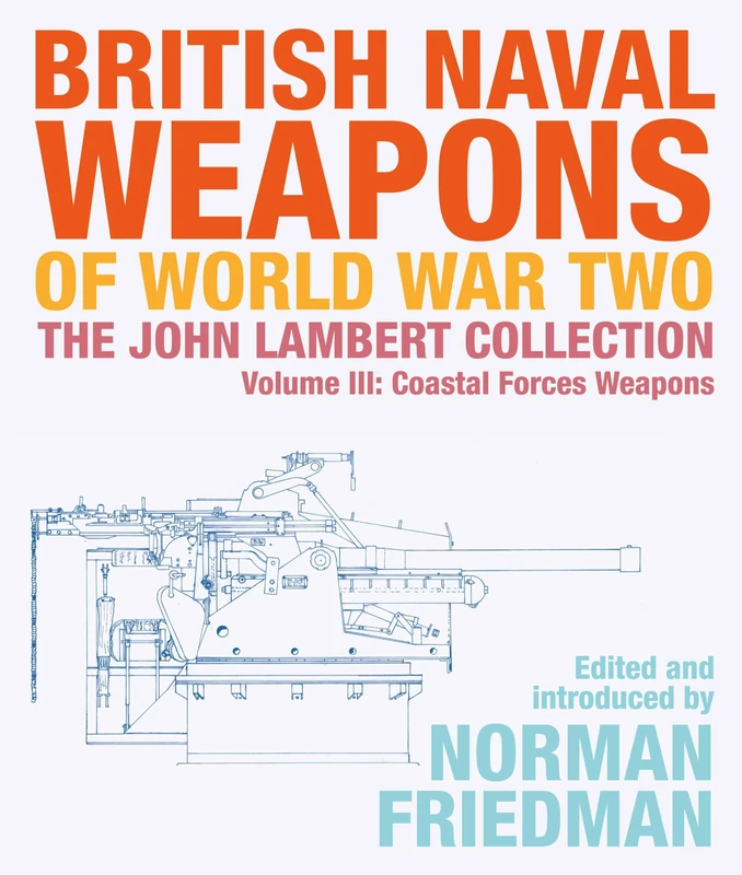 British Naval Weapons of World War Two: The John Lambert Collection, Volume III - Coastal Forces Weapons: 3