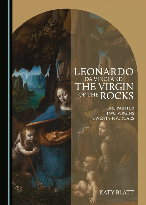 Leonardo da Vinci and The Virgin of the Rocks: One Painter, Two Virgins, Twenty-Five Years