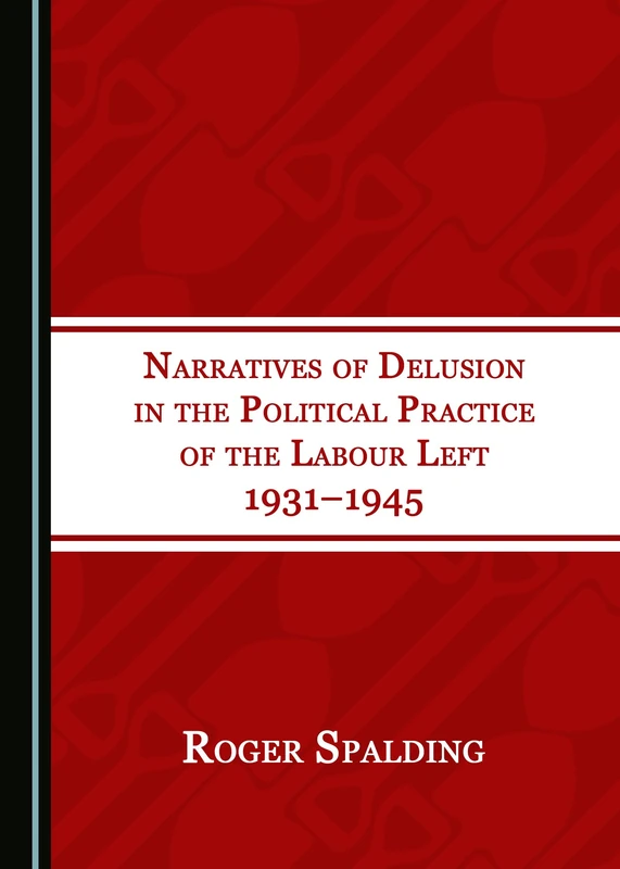Narratives of Delusion in the Political Practice of the Labour Left 1931–1945