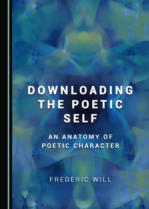 Downloading the Poetic Self: An Anatomy of Poetic Character (Inside Selfhood And History)