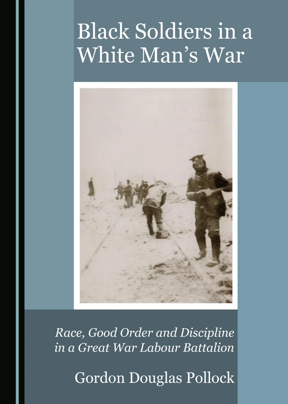 Black Soldiers in a White Man's War: Race, Good Order and Discipline in a Great War Labour Battalion