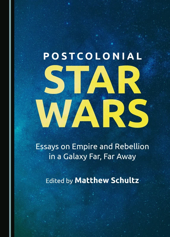 Postcolonial Star Wars: Essays on Empire and Rebellion in a Galaxy Far, Far Away