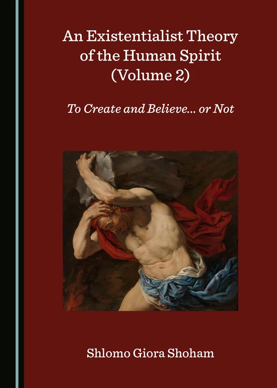 An Existentialist Theory of the Human Spirit (Volume 2): To Create and Believe... or Not