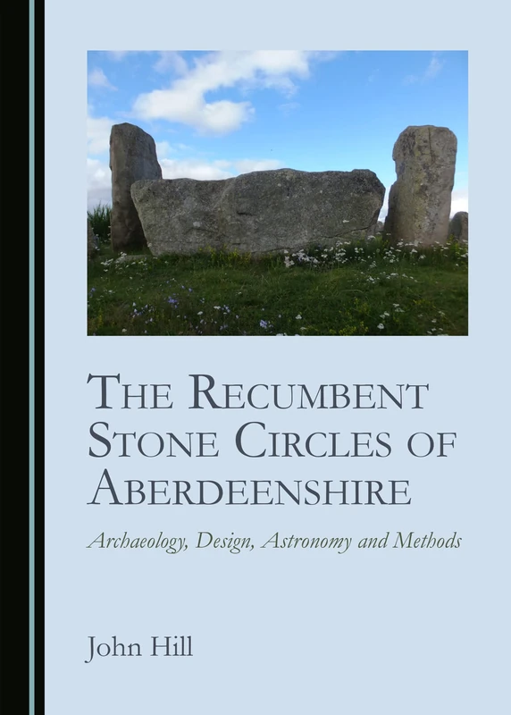The Recumbent Stone Circles of Aberdeenshire: Archaeology, Design, Astronomy and Methods