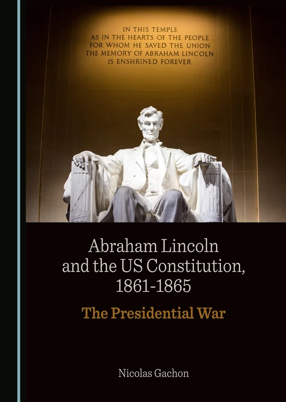 Abraham Lincoln and the US Constitution, 1861-1865: The Presidential War