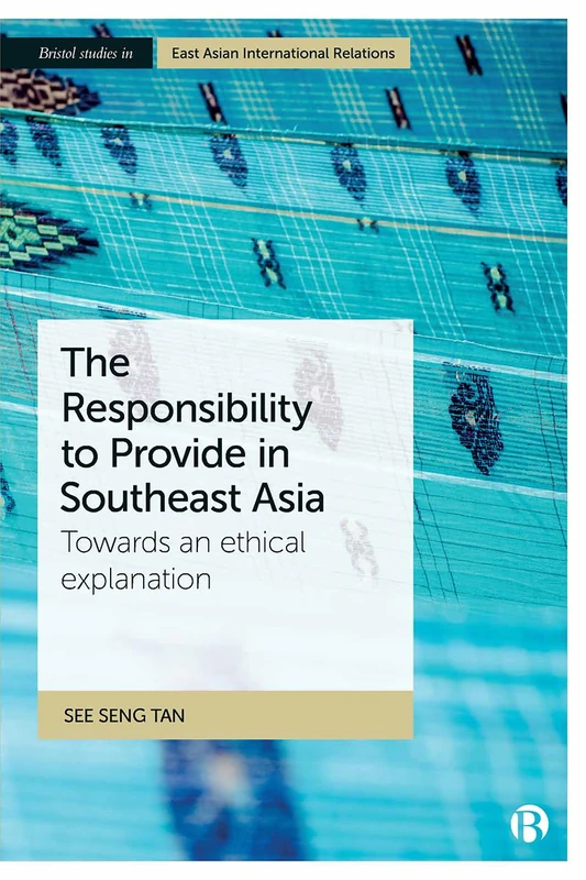 Towards Responsible Sovereignty in Southeast Asia: The responsibility to provide (Bristol Studies in East Asian International Relations): Towards an Ethical Explanation