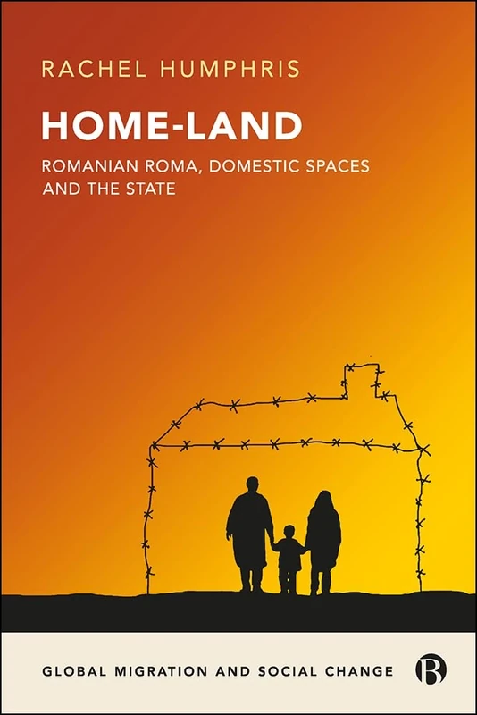Home-Land: Romanian Roma, Domestic Spaces and the State (Global Migration and Social Change)