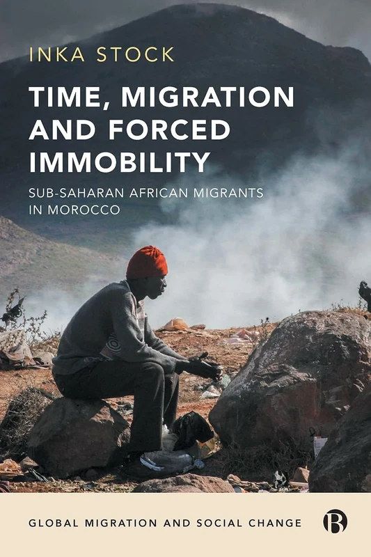 Time, Migration and Forced Immobility: Sub-Saharan African Migrants in Morocco (Global Migration and Social Change)