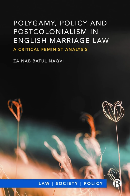 Polygamy, Policy and Postcolonialism in English Marriage Law: A Critical Feminist Analysis (Law, Society, Policy)