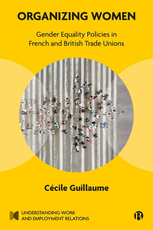 Organizing Women: Gender Equality Policies in French and British Trade Unions (Understanding Work and Employment Relations)