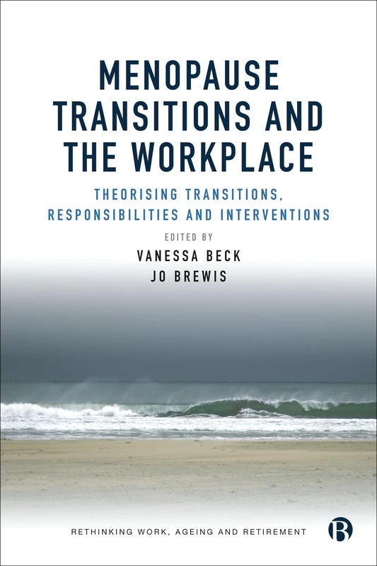 Menopause Transitions and the Workplace: Theorizing Transitions, Responsibilities and Interventions (Rethinking Work, Ageing and Retirement)