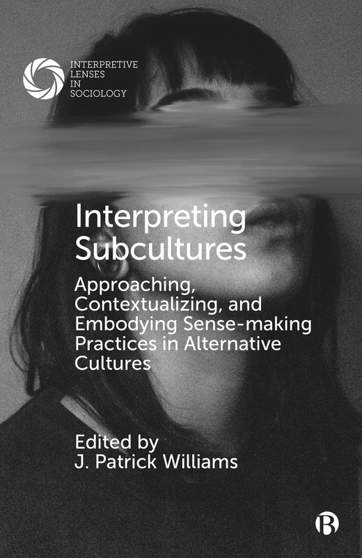 Interpreting Subcultures: Approaching, Contextualizing, and Embodying Sense-Making Practices in Alternative Cultures (Interpretive Lenses in Sociology)