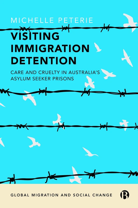 Visiting Immigration Detention: Care and Cruelty in Australia’s Asylum Seeker Prisons (Global Migration and Social Change)