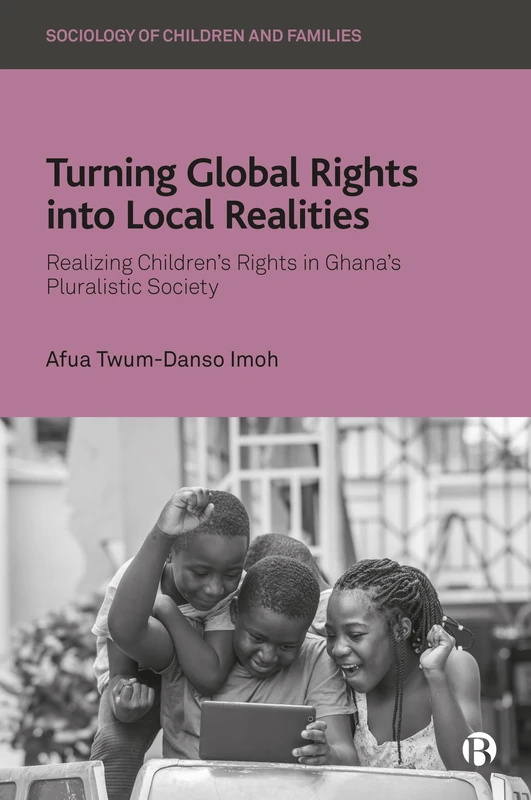 Turning Global Rights into Local Realities: Realizing Children’s Rights in Ghana’s Pluralistic Society (Sociology of Children and Families)