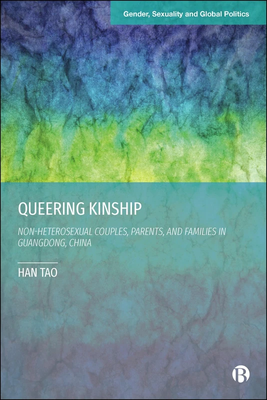 Queering Kinship: Non-heterosexual Couples, Parents, and Families in Guangdong, China (Gender, Sexuality and Global Politics)