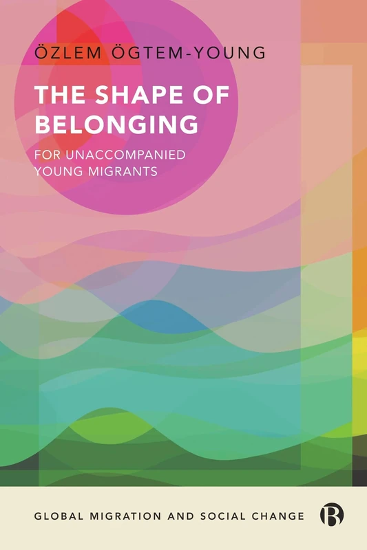 The Shape of Belonging for Unaccompanied Young Migrants (Global Migration and Social Change)