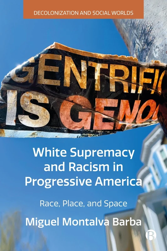 White Supremacy and Racism in Progressive America: Race, Place, and Space (Decolonization and Social Worlds)