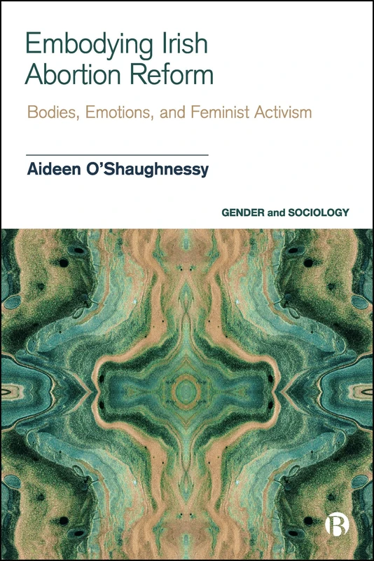 Embodying Irish Abortion Reform: Bodies, Emotions, and Feminist Activism (Gender and Sociology)
