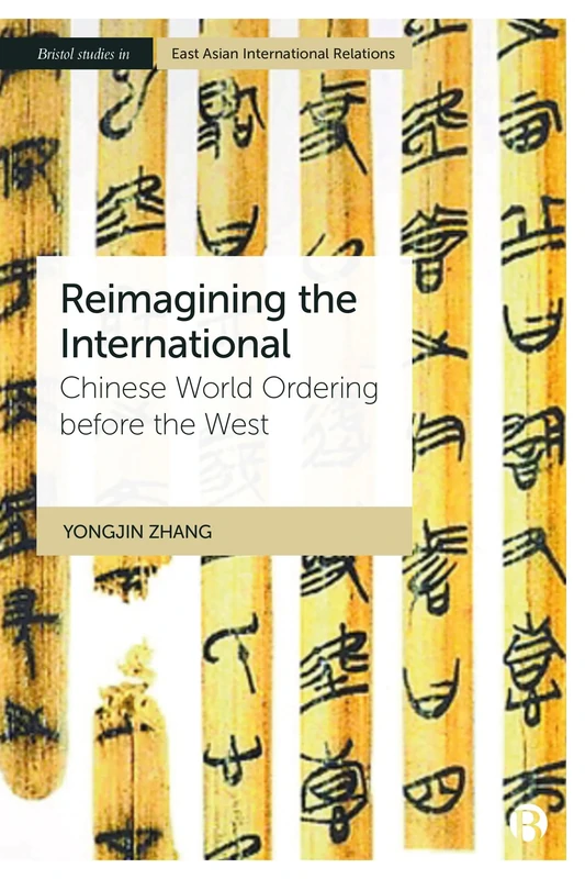 Reimagining the International: Chinese World Ordering before the West (Bristol Studies in East Asian International Relations)